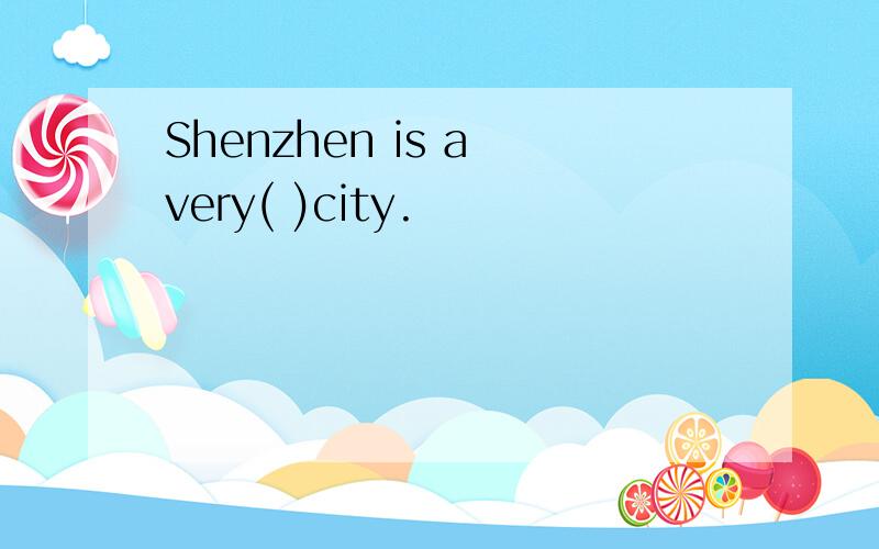 Shenzhen is a very( )city.