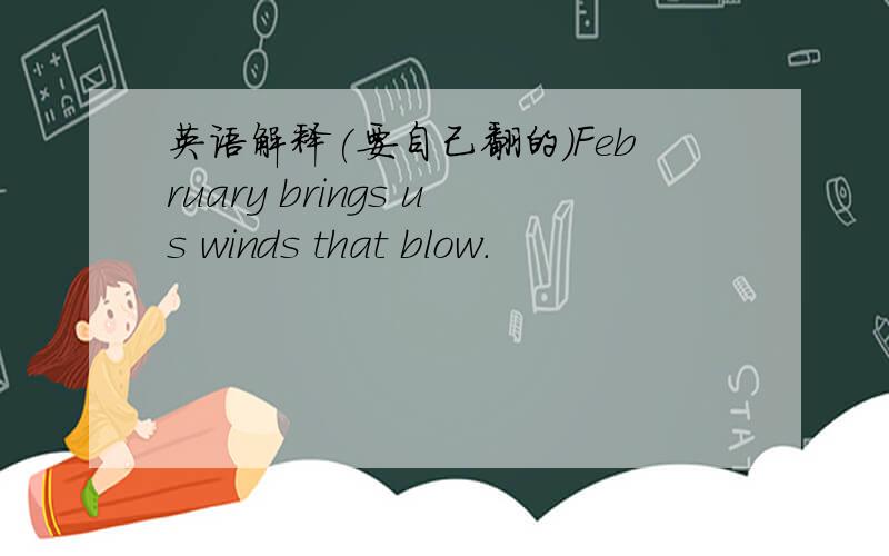 英语解释(要自己翻的)February brings us winds that blow.
