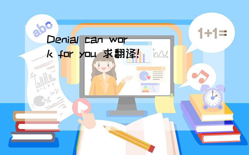 Denial can work for you 求翻译!
