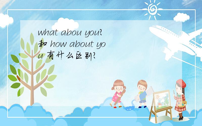 what abou you?和 how about you 有什么区别?