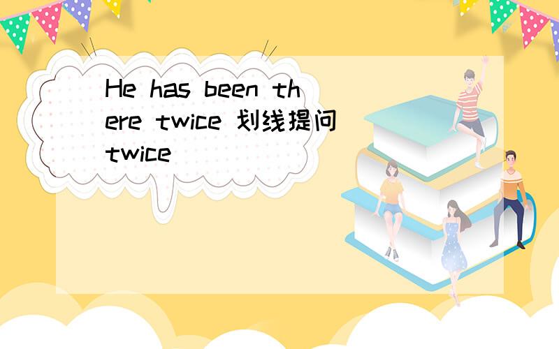He has been there twice 划线提问twice