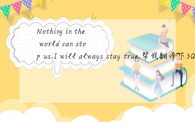 Nothing in the world can stop us.I will always stay true.帮我翻译下3Q