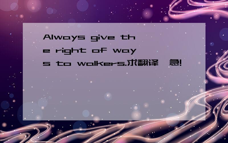 Always give the right of ways to walkers.求翻译,急!