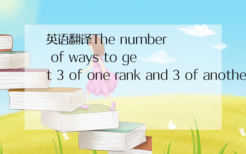 英语翻译The number of ways to get 3 of one rank and 3 of another rank in 6-card porker is ...这是一个关于概率的问题