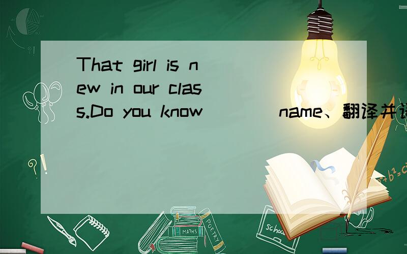 That girl is new in our class.Do you know ___ name、翻译并语发说明