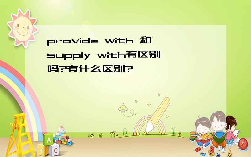 provide with 和supply with有区别吗?有什么区别?