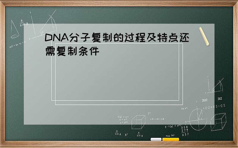 DNA分子复制的过程及特点还需复制条件