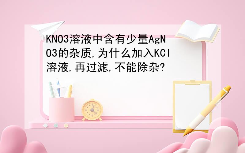 KNO3溶液中含有少量AgNO3的杂质,为什么加入KCl溶液,再过滤,不能除杂?