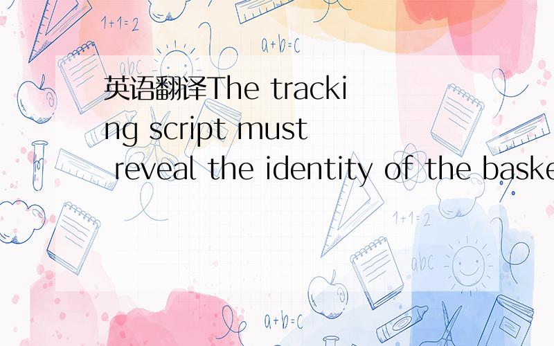 英语翻译The tracking script must reveal the identity of the basket,regardless the payment method chosen by the customer.