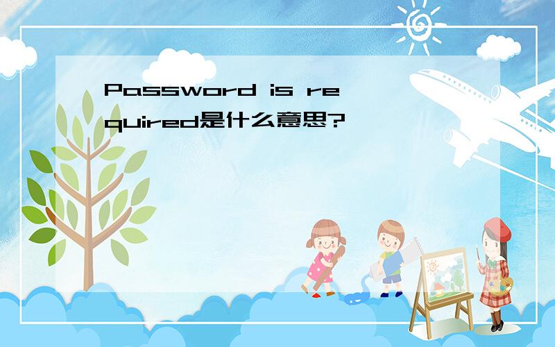 Password is required是什么意思?