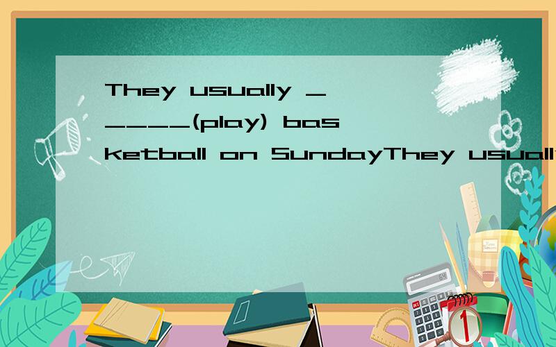 They usually _____(play) basketball on SundayThey usually _____(play) basketball on Sunday morning!