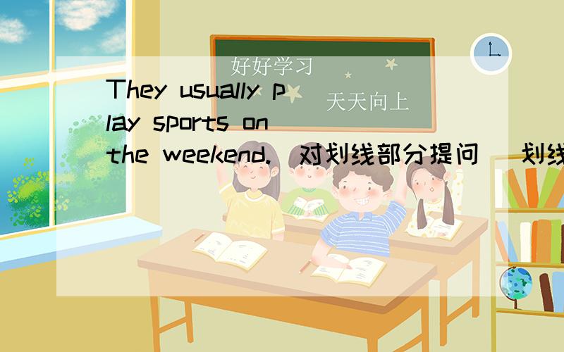 They usually play sports on the weekend.(对划线部分提问) 划线部分是play sports