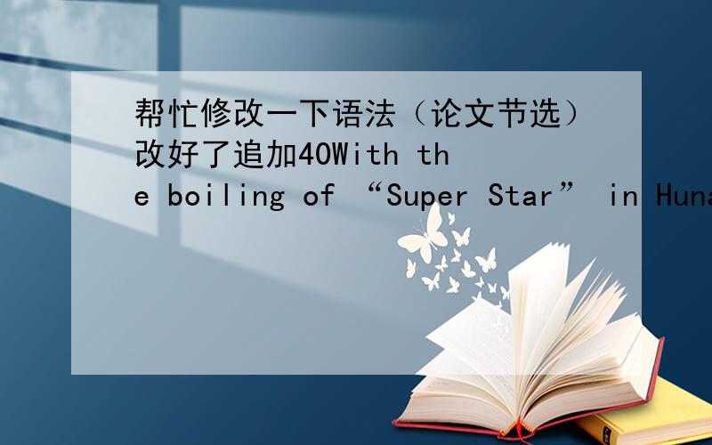 帮忙修改一下语法（论文节选）改好了追加40With the boiling of “Super Star” in Hunan TV,idolatry became popularly among the college students again.Magazine of Chinese College students’ Employment organized a survey called “col