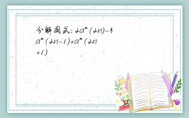 分解因式：2a^(2n)-3a^(2n-1)+a^(2n+1)