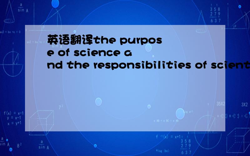 英语翻译the purpose of science and the responsibilities of scientists翻译并理解,理解重要理解就是里面的内涵