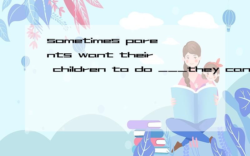 sometimes parents want their children to do ___they can't do themselvesA that fhey feel B what they feel C what they feel that D they feel what为什么不能选C,what they feel 不是sth吗,不能用that引导定从修饰吗?