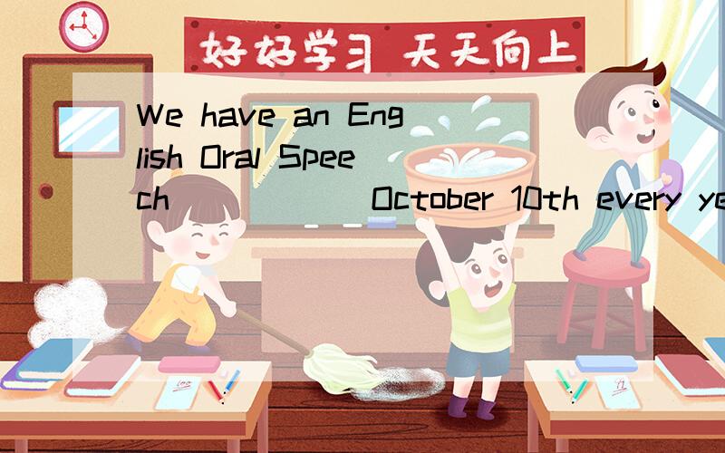We have an English Oral Speech _____ October 10th every year.A.on B.in C.to D.for