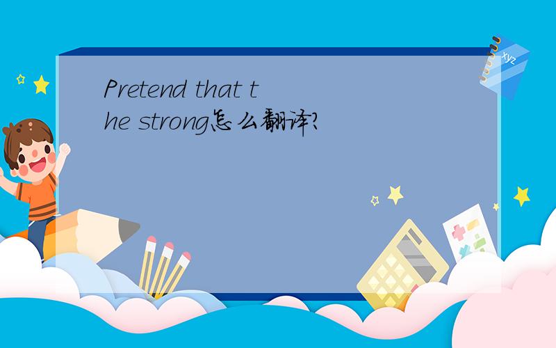 Pretend that the strong怎么翻译?