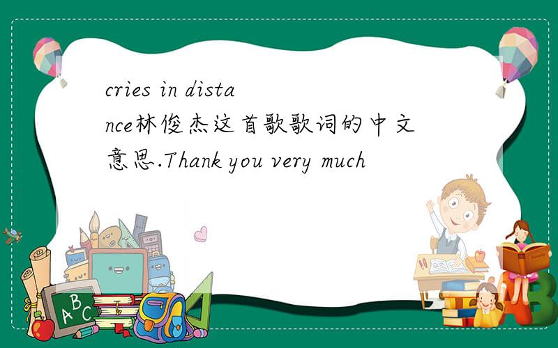 cries in distance林俊杰这首歌歌词的中文意思.Thank you very much