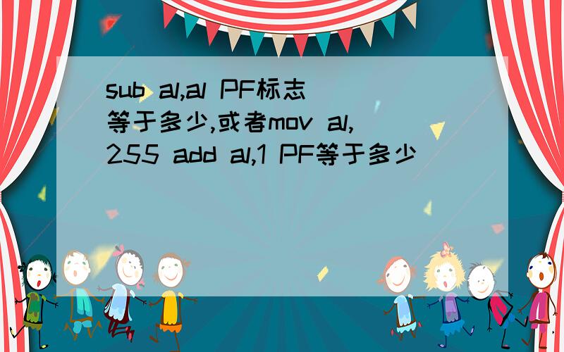 sub al,al PF标志等于多少,或者mov al,255 add al,1 PF等于多少