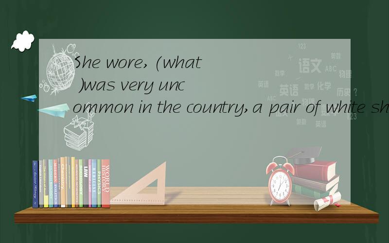 She wore,(what )was very uncommon in the country,a pair of white shoes.不用which 和that 的原因