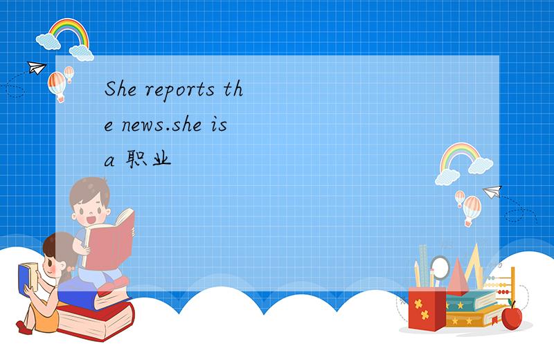 She reports the news.she is a 职业