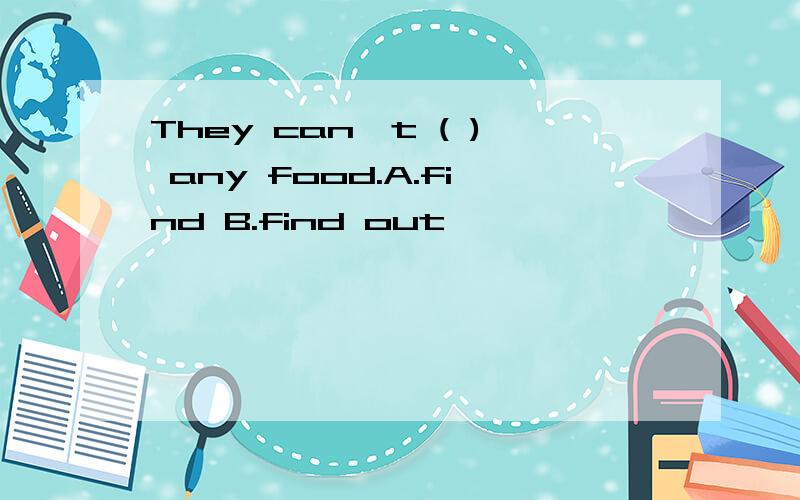 They can't ( ) any food.A.find B.find out