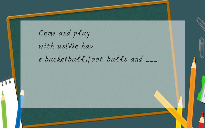 Come and play with us!We have basketball,foot-balls and ___