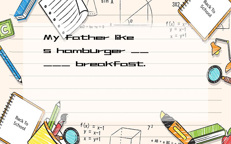 My father likes hamburger _____ breakfast.