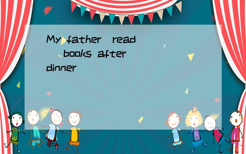 My father（read） books after dinner