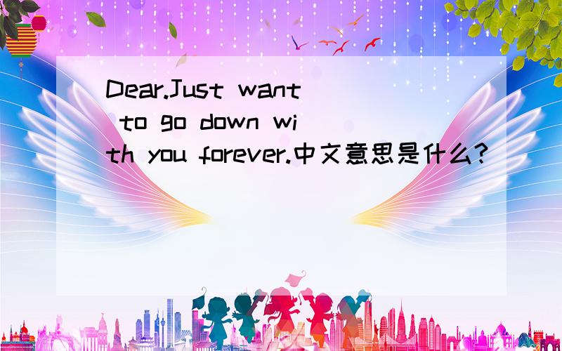 Dear.Just want to go down with you forever.中文意思是什么?