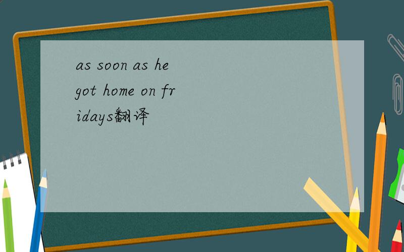 as soon as he got home on fridays翻译