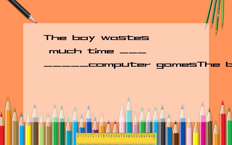 The boy wastes much time ________computer gamesThe boy wastes much time ___ computer games.A.to play B.playing C.played D.plays选择哪一个,请详细说明理由