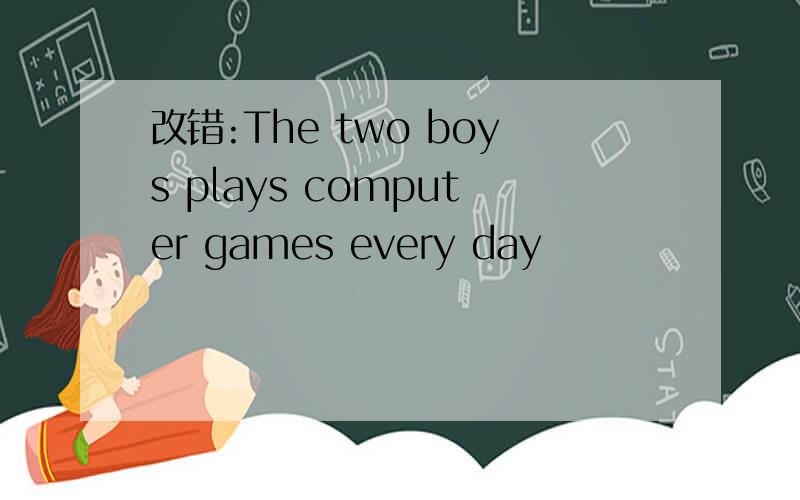 改错:The two boys plays computer games every day
