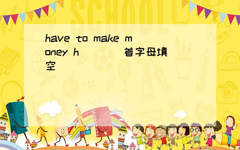 have to make money h____首字母填空
