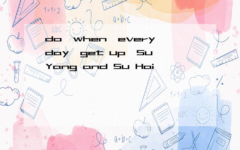 do,when,every day,get up,Su Yang and Su Hai