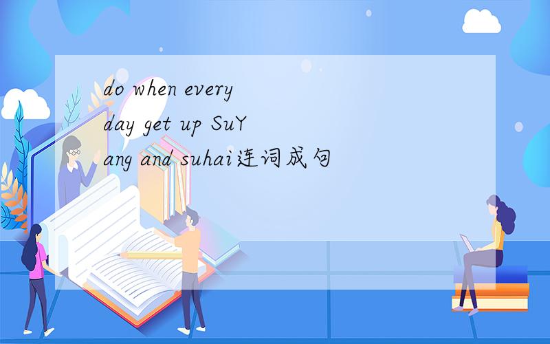 do when every day get up SuYang and suhai连词成句