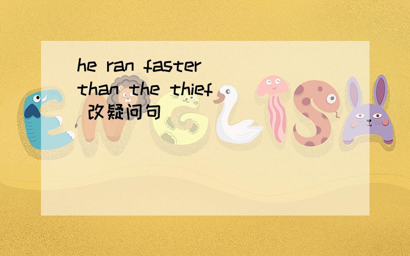 he ran faster than the thief 改疑问句
