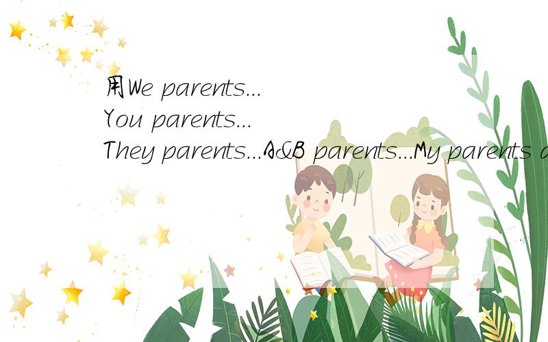 用We parents...You parents...They parents...A&B parents...My parents are… 造句