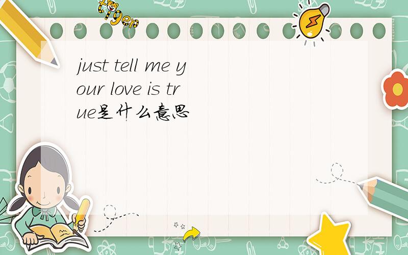 just tell me your love is true是什么意思