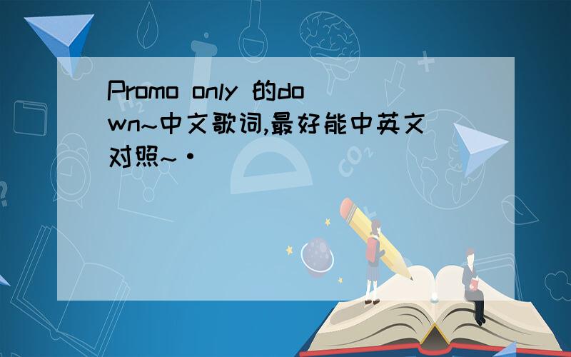 Promo only 的down~中文歌词,最好能中英文对照~·