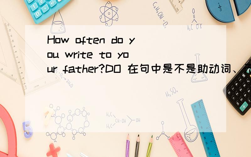 How often do you write to your father?DO 在句中是不是助动词、无意义?可以不加DO吗?