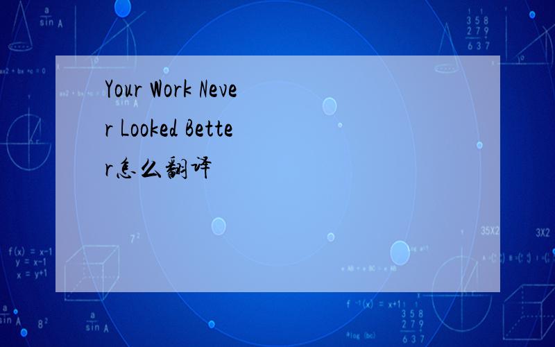 Your Work Never Looked Better怎么翻译