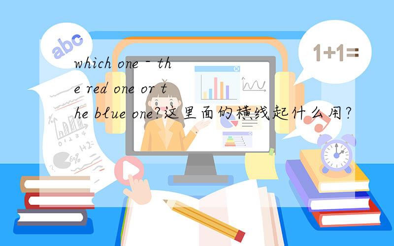 which one - the red one or the blue one?这里面的横线起什么用?