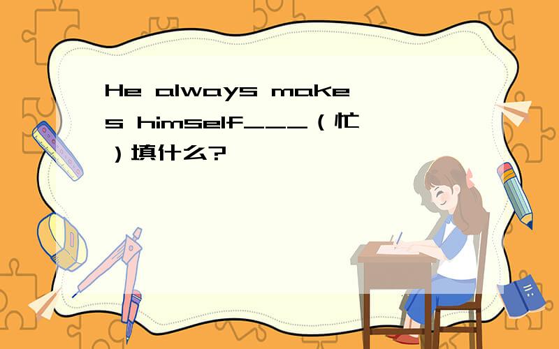 He always makes himself___（忙）填什么?