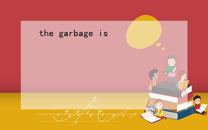 the garbage is