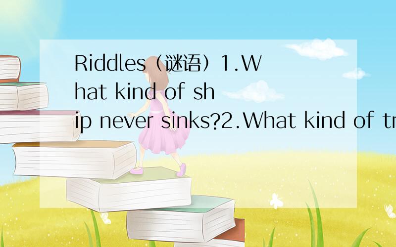 Riddles（谜语）1.What kind of ship never sinks?2.What kind of tree has hands?3.What kind of dog would a person bite?4.How can a hat talk?5.What gets larger the more you take away?