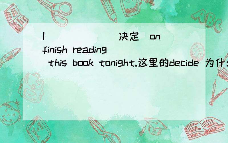 I______(决定）on finish reading this book tonight.这里的decide 为什么用过去式?