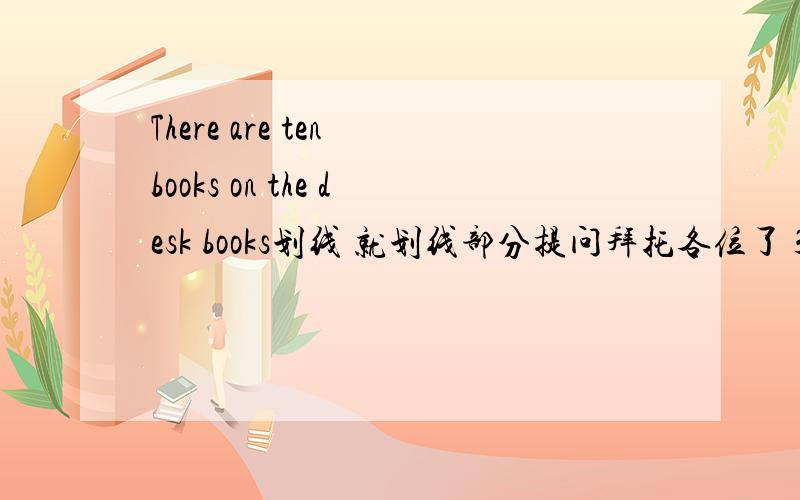There are ten books on the desk books划线 就划线部分提问拜托各位了 3Q