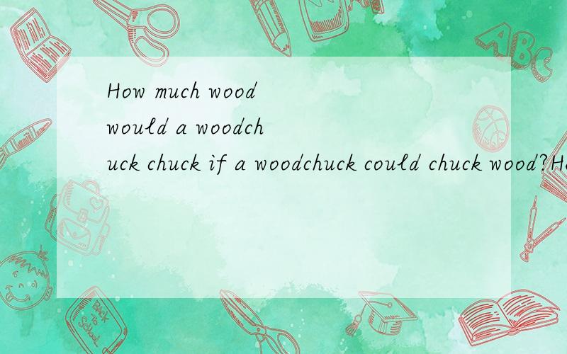 How much wood would a woodchuck chuck if a woodchuck could chuck wood?He would chuck,he would,翻